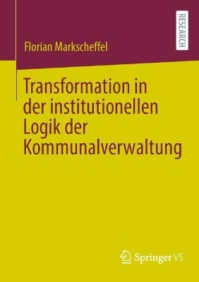 Transformation in der institutionellen Logik der Kommunalverwaltung - Florian Markscheffel