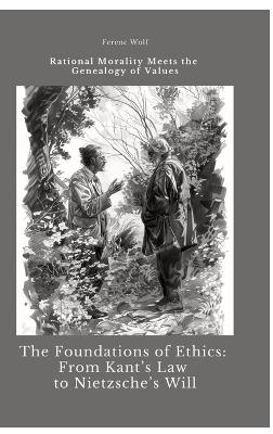 The Foundations of Ethics: From Kant’s Law to Nietzsche’s Will - Ferenc Wolf