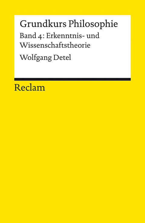 Grundkurs Philosophie. Band 4: Erkenntnis- und Wissenschaftstheorie - Wolfgang Detel