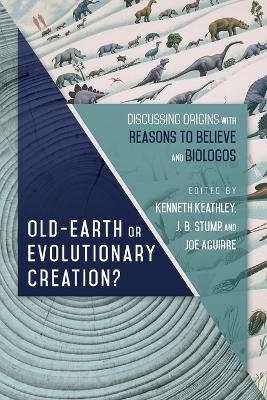 Old–Earth or Evolutionary Creation? – Discussing Origins with Reasons to Believe and BioLogos - Kenneth Keathley, J. B. Stump, Joe Aguirre