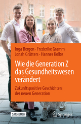 Wie die Generation Z das Gesundheitswesen verändert - Bergen, Inga; Gramm, Frederike; Grütters, Jonah; Kolbe, Hannes