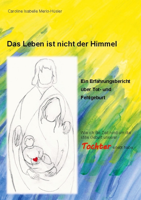 Das Leben ist nicht der Himmel - Caroline Isabelle Merlo- Hüsler