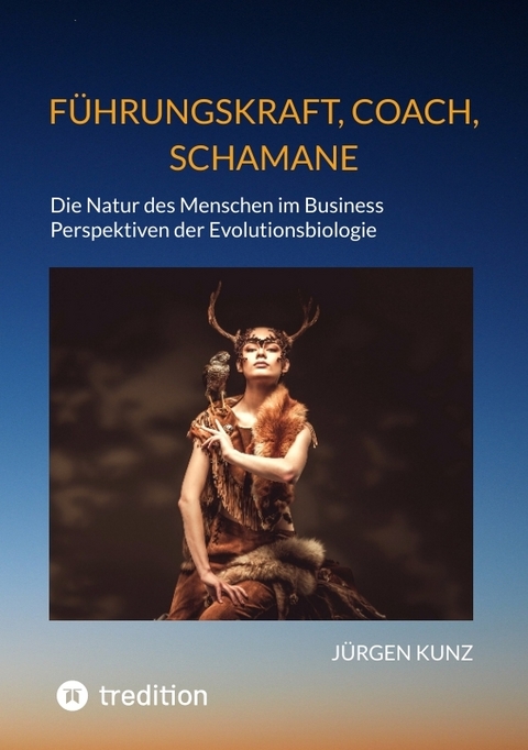 Führungskraft, Coach, Schamane - erfolgreich durch die Kenntnis der wesentlichen menschlichen Anpassungen an sich permanten wandelnde Lebens- und Arbeitsbedingungen. - Jürgen Kunz