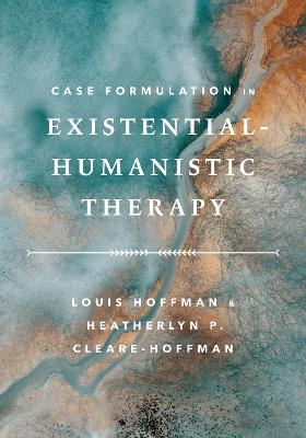 Case Formulation in Existential–Humanistic Therapy - Louis Hoffman, Heatherlyn P. Cleare-Hoffman