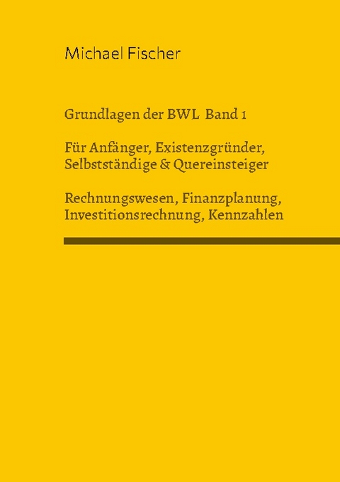 Grundlagen der Betriebswirtschaftslehre Band 1 Rechnungswesen, Investitionsrechnung, Finanzplanung, Auswertung betriebswirtschaftlicher Kennzahlen - Michael Fischer