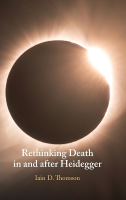 Rethinking Death in and after Heidegger - Iain D. Thomson