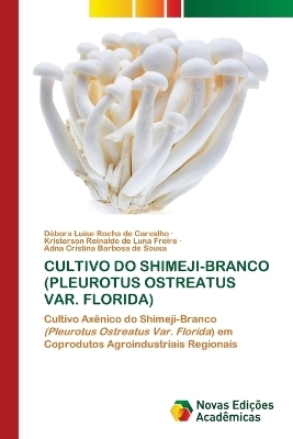 CULTIVO DO SHIMEJI-BRANCO (PLEUROTUS OSTREATUS VAR. FLORIDA) - Débora Luise Rocha de Carvalho, Kristerson Reinaldo de Luna Freire, Adna Cristina Barbosa de Sousa