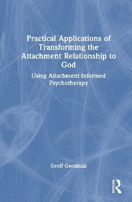 Practical Applications of Transforming the Attachment Relationship to God - Geoff Goodman