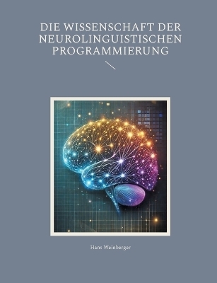 Die Wissenschaft der Neurolinguistischen Programmierung - Hans Weinberger