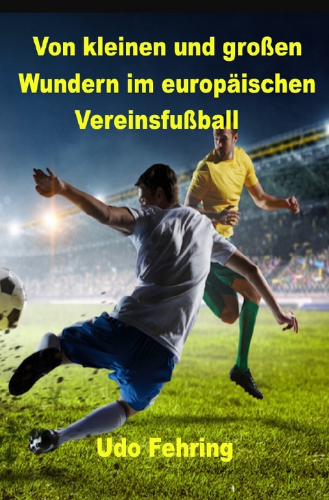 Von kleinen und großen Wundern im europäischen Vereinsfußball - Udo Fehring