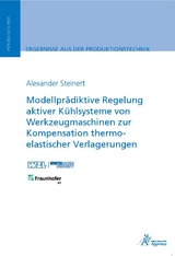 Modellprädiktive Regelung aktiver Kühlsysteme von Werkzeugmaschinen zur Kompensation thermo-elastischer Verlagerungen - Alexander Steinert