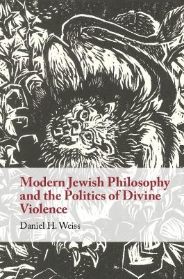 Modern Jewish Philosophy and the Politics of Divine Violence - Daniel H. Weiss