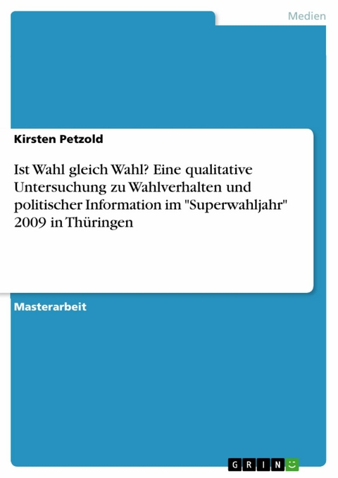 Ist Wahl gleich Wahl? Eine qualitative Untersuchung zu Wahlverhalten und politischer Information im 'Superwahljahr' 2009 in Thüringen -  Kirsten Petzold