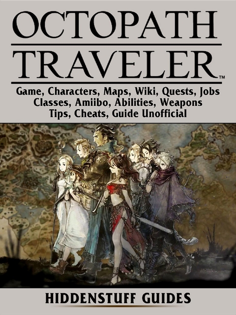 Octopath Traveler Game, Characters, Maps, Wiki, Quests, Jobs, Classes, Amiibo, Abilities, Weapons, Tips, Cheats, Guide Unofficial -  Hiddenstuff Guides