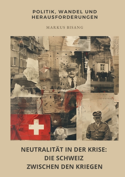 Neutralität in der Krise: Die Schweiz zwischen den Kriegen - Markus Bisang