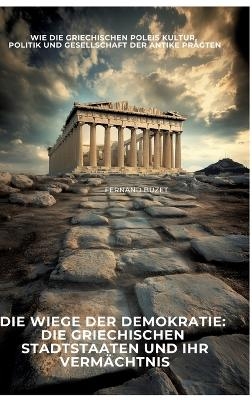 Die Wiege der Demokratie: Die griechischen Stadtstaaten und ihr Vermächtnis - Fernand Buzet