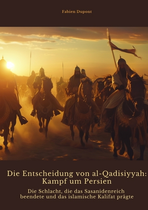 Die Entscheidung von al-Qadisiyyah: Kampf um Persien - Fabien Dupont