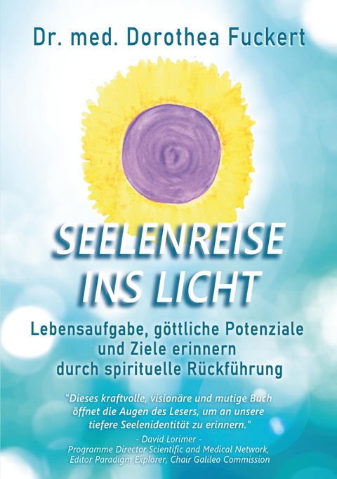 SEELENREISE INS LICHT. Lebensaufgabe, göttliche Potenziale und Ziele erinnern durch spirituelle Rückführung - Dorothea Fuckert