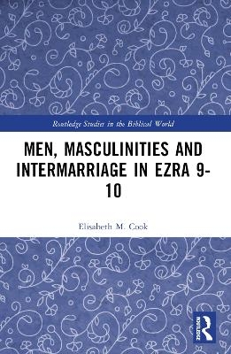 Men, Masculinities and Intermarriage in Ezra 9-10 - Elisabeth M Cook