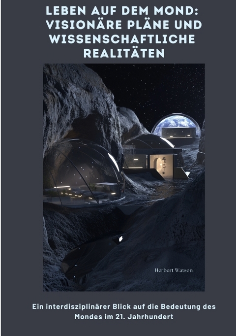 Leben auf dem Mond: Visionäre Pläne und wissenschaftliche Realitäten - Herbert Watson