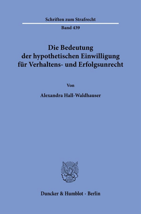 Die Bedeutung der hypothetischen Einwilligung für Verhaltens- und Erfolgsunrecht - Alexandra Hall-Waldhauser