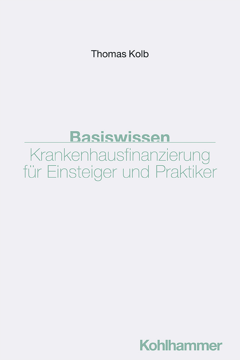 Basiswissen Krankenhausfinanzierung für Einsteiger und Praktiker - Thomas Kolb