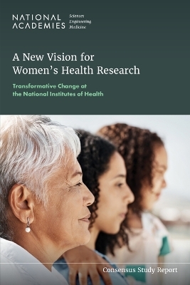 A New Vision for Women's Health Research - Engineering National Academies of Sciences  and Medicine,  Health and Medicine Division,  Board on Population Health and Public Health Practice,  Committee on the Assessment of NIH Research on Women's Health