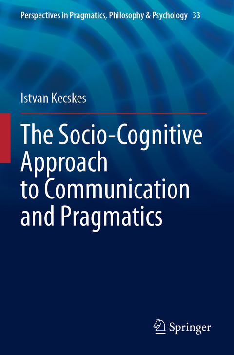 The Socio-Cognitive Approach to Communication and Pragmatics - Istvan Kecskes