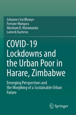 COVID-19 Lockdowns and the Urban Poor in Harare, Zimbabwe - Johannes Itai Bhanye, Fortune Mangara, Abraham R. Matamanda, Lameck Kachena