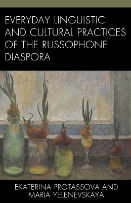 Everyday Linguistic and Cultural Practices of the Russophone Diaspora - Ekaterina Protassova, Maria Yelenevskaya