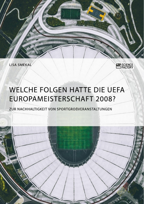 Welche Folgen hatte die UEFA Europameisterschaft 2008? Zur Nachhaltigkeit von Sportgroßveranstaltungen - Lisa Smekal