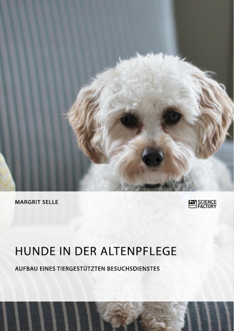 Hunde in der Altenpflege. Aufbau eines tiergestützten Besuchsdienstes - Margrit Selle