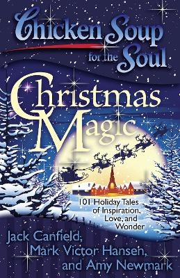 Chicken Soup for the Soul: Christmas Magic - Jack Canfield, Mark Victor Hansen, Amy Newmark