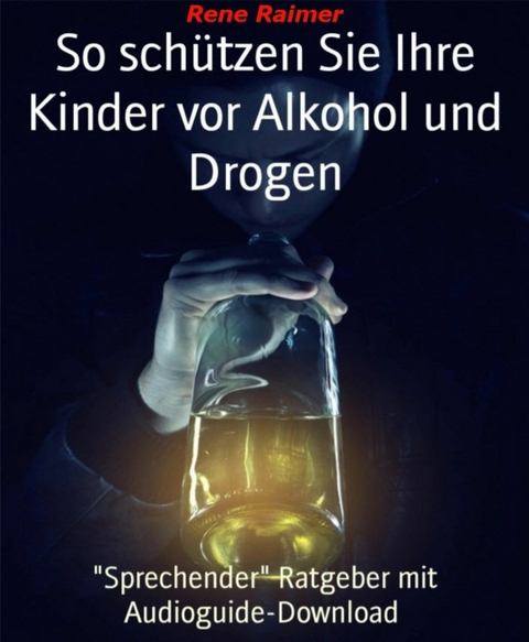 So schützen sie ihre Kinder vor Alkohol und Drogen - Rene Raimer