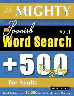 The Mighty Spanish Word Search - 500 Puzzles for Adults - Delta Classics - Giant Edition - Find 10,000 Words, the Ultimate Challenge! -  Delta Classics