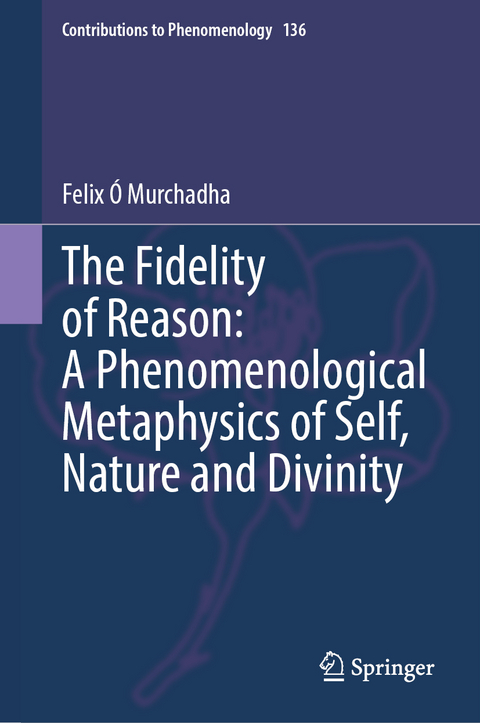 The Fidelity of Reason: A Phenomenological Metaphysics of Self, Nature and Divinity - Felix Ó Murchadha