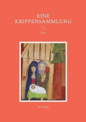 Eine Krippensammlung - Alois Epple