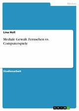 Mediale Gewalt. Fernsehen vs. Computerspiele -  Lina Holl