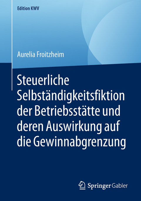 Steuerliche Selbständigkeitsfiktion der Betriebsstätte und deren Auswirkung auf die Gewinnabgrenzung - Aurelia Froitzheim