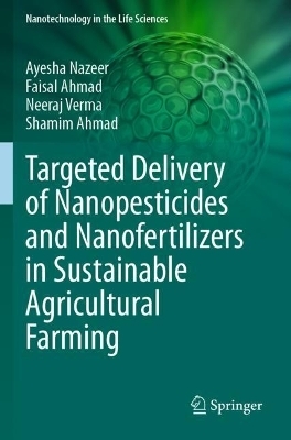 Targeted Delivery of Nanopesticides and Nanofertilizers in Sustainable Agricultural Farming - Ayesha Nazeer, Faisal Ahmad, Neeraj Verma, SHAMIM AHMAD