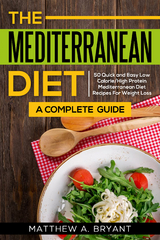 Mediterranean Diet: A Complete Guide : 50 Quick and Easy Low Calorie High Protein Mediterranean Diet Recipes for Weight Loss -  Matthew A. Bryant