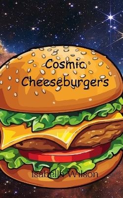 Cosmic Cheeseburgers - Isabella Wilson