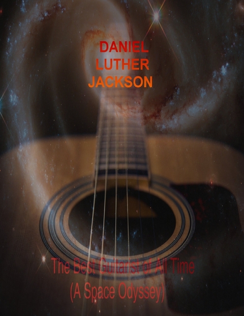 The Best Guitarist of All Time - (A Space Odyssey) -  Daniel Luther Jackson