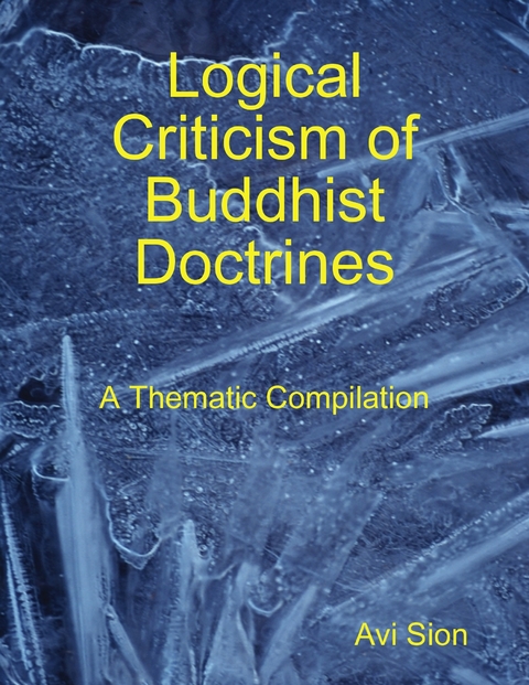 Logical Criticism of Buddhist Doctrines: A Thematic Compilation -  Dr. Avi Sion