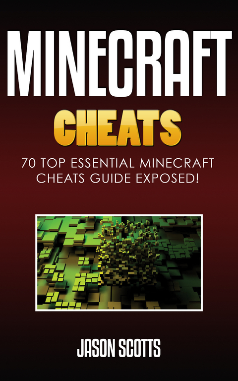 Minecraft Cheats : 70 Top Essential Minecraft Cheats Guide Exposed! - Jason Scotts