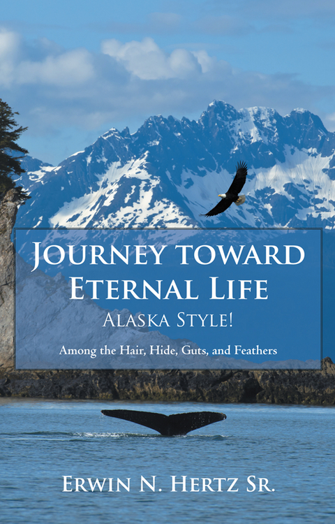 Journey Toward Eternal Life-Alaska Style! -  Erwin N. Hertz Sr.