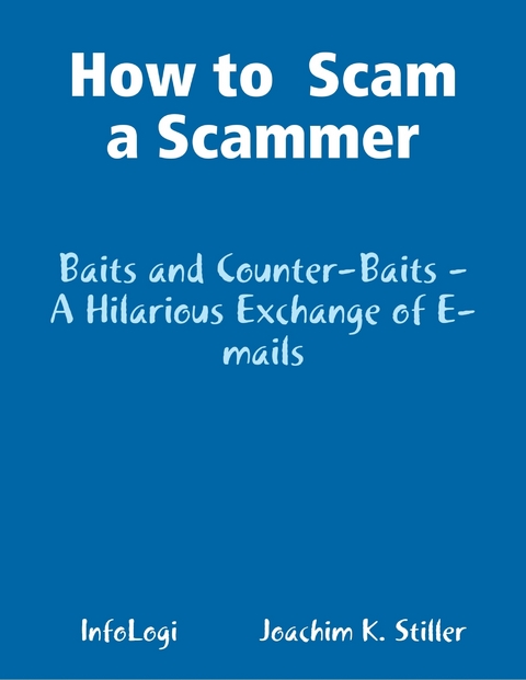 How to  Scam a Scammer - Baits and Counter-Baits - A Hilarious Exchange of E-mails -  Stiller Joachim K. Stiller