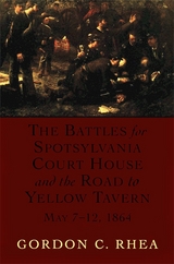 The Battles for Spotsylvania Court House and the Road to Yellow Tavern, May 7–12, 1864 - Gordon C. Rhea