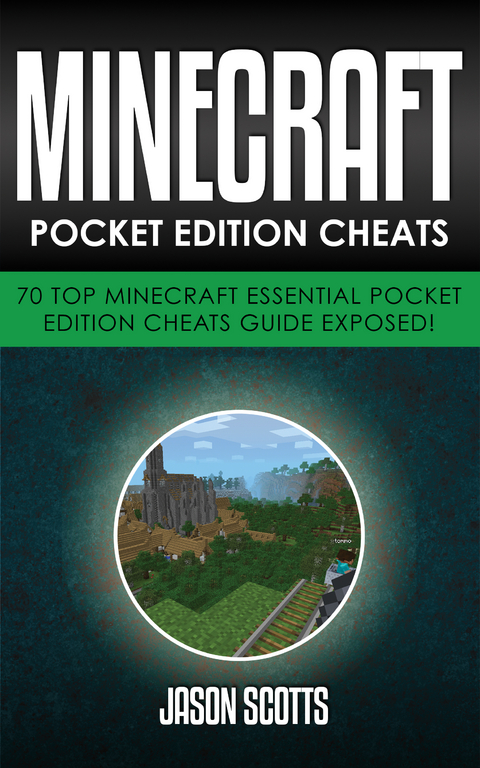 Minecraft Pocket Edition Cheats: 70 Top Minecraft Essential Pocket Edition Cheats Guide Exposed! - Jason Scotts