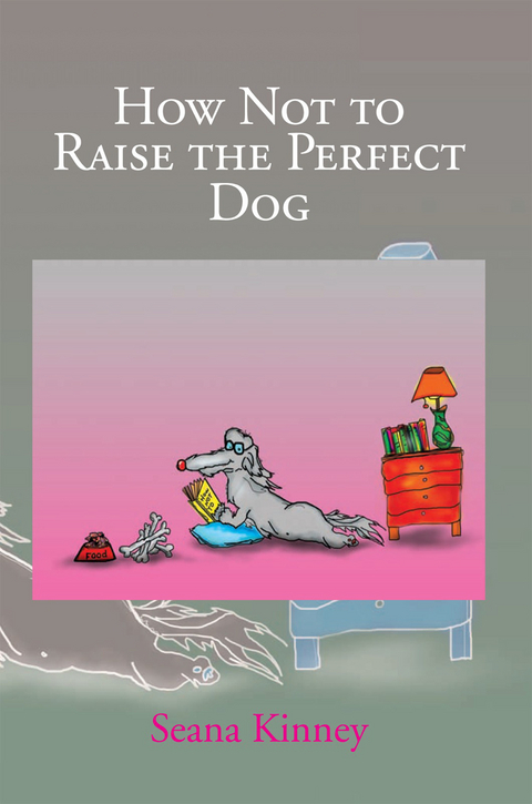 How Not to Raise the Perfect Dog -  Seana Kinney